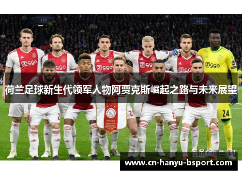 荷兰足球新生代领军人物阿贾克斯崛起之路与未来展望