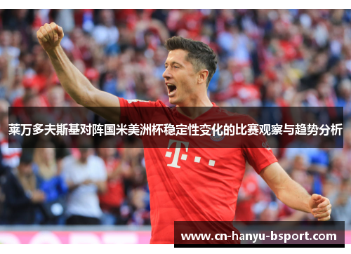 莱万多夫斯基对阵国米美洲杯稳定性变化的比赛观察与趋势分析