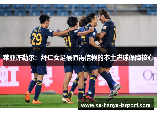 莱亚许勒尔：拜仁女足最值得信赖的本土进球保障核心