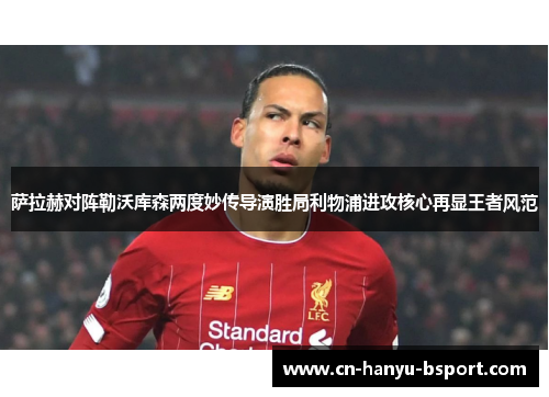 萨拉赫对阵勒沃库森两度妙传导演胜局利物浦进攻核心再显王者风范