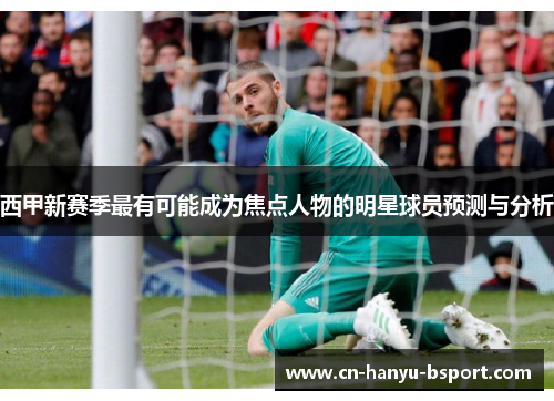 西甲新赛季最有可能成为焦点人物的明星球员预测与分析