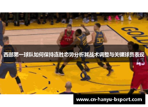 西部第一球队如何保持连胜态势分析其战术调整与关键球员表现