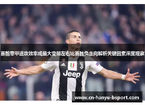 赛前意甲进攻效率成最大变量左右比赛胜负走向解析关键因素深度观察