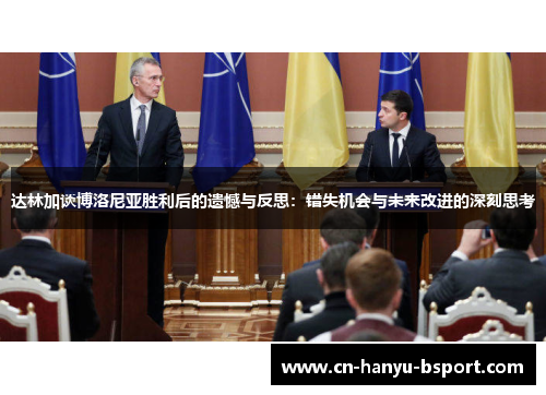 达林加谈博洛尼亚胜利后的遗憾与反思：错失机会与未来改进的深刻思考