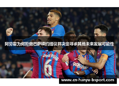 阿劳霍为何拒绝巴萨续约提议并决定寻求其他未来发展可能性