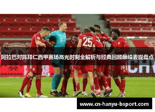 阿拉巴对阵拜仁西甲赛场高光时刻全解析与经典回顾巅峰表现盘点