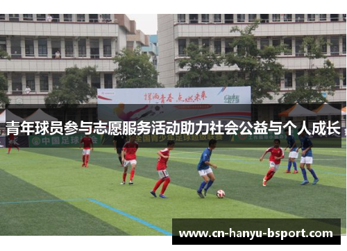 青年球员参与志愿服务活动助力社会公益与个人成长 青年球员参与志愿服务活动助力社会公益与个人成长